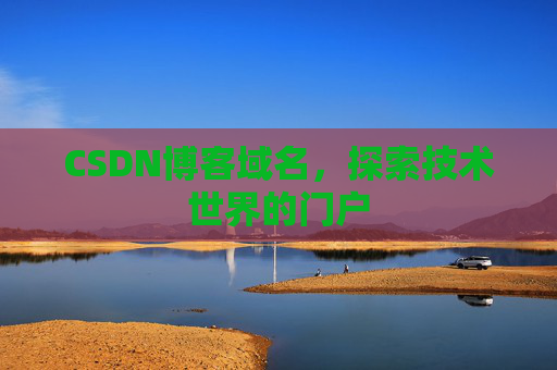 CSDN博客域名,探索技术世界的门户 CSDN博客域名,探索技术世界的门户