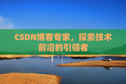 CSDN博客专家,探索技术前沿的引领者